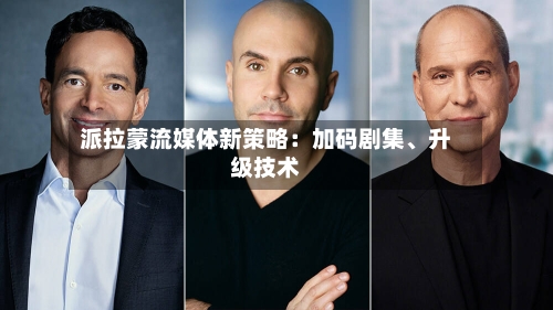 派拉蒙流媒体新策略：加码剧集、升级技术