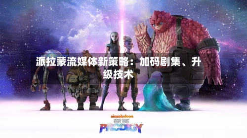 派拉蒙流媒体新策略：加码剧集	、升级技术-第2张图片