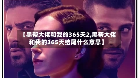 【黑帮大佬和我的365天2,黑帮大佬和我的365天结尾什么意思】-第2张图片