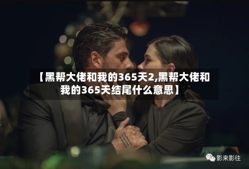 【黑帮大佬和我的365天2,黑帮大佬和我的365天结尾什么意思】