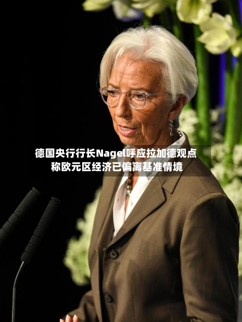 德国央行行长Nagel呼应拉加德观点 称欧元区经济已偏离基准情境-第2张图片