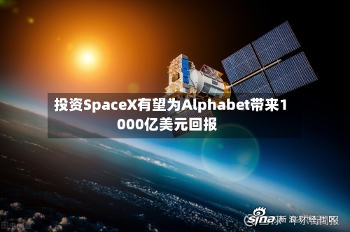 投资SpaceX有望为Alphabet带来1000亿美元回报-第3张图片