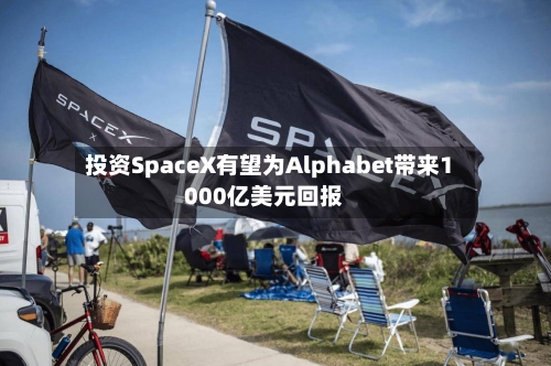 投资SpaceX有望为Alphabet带来1000亿美元回报-第2张图片