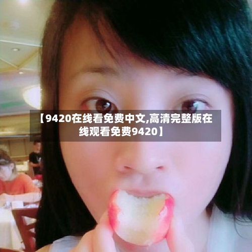 【9420在线看免费中文,高清完整版在线观看免费9420】