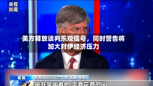 美方释放谈判乐观信号，同时警告将加大对伊经济压力-第2张图片