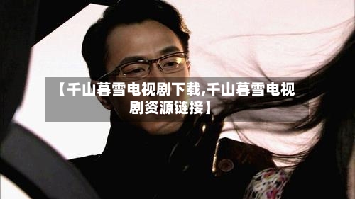 【千山暮雪电视剧下载,千山暮雪电视剧资源链接】