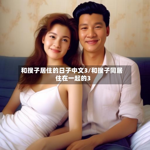 和搜子居住的日子中文3/和搜子同居住在一起的3