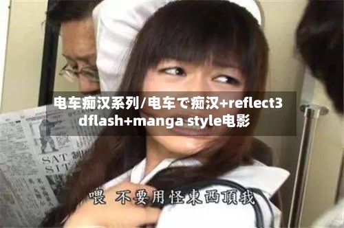 电车痴汉系列/电车で痴汉+reflect3dflash+manga style电影-第3张图片