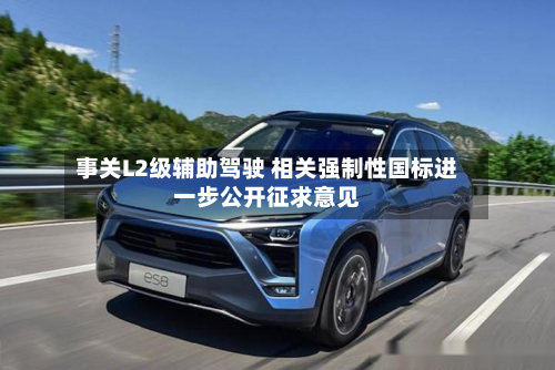 事关L2级辅助驾驶 相关强制性国标进一步公开征求意见-第2张图片