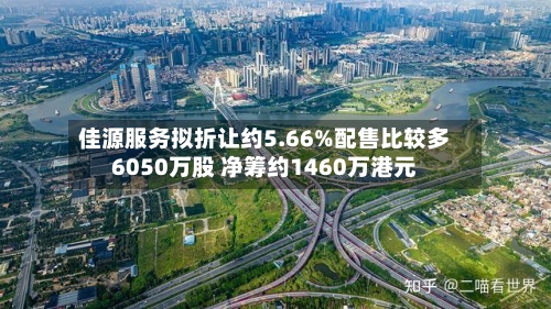 佳源服务拟折让约5.66%配售比较多6050万股 净筹约1460万港元