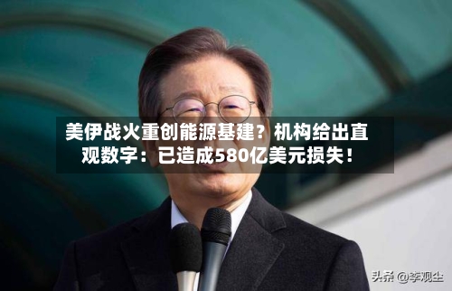 美伊战火重创能源基建？机构给出直观数字：已造成580亿美元损失！-第3张图片