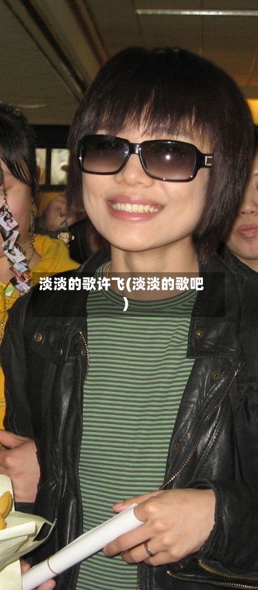 淡淡的歌许飞(淡淡的歌吧)-第1张图片