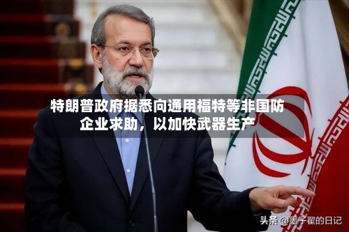 特朗普政府据悉向通用福特等非国防企业求助	，以加快武器生产-第1张图片