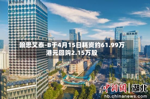 翰思艾泰-B于4月15日耗资约61.99万港元回购2.15万股-第1张图片