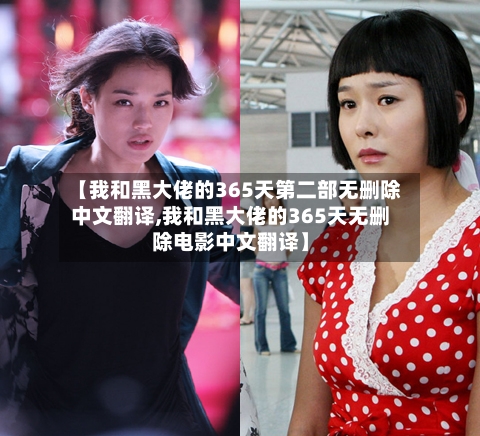 【我和黑大佬的365天第二部无删除中文翻译,我和黑大佬的365天无删除电影中文翻译】-第1张图片
