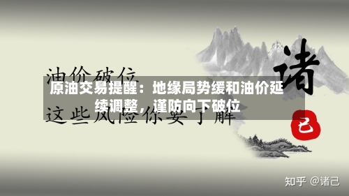 原油交易提醒：地缘局势缓和油价延续调整，谨防向下破位-第1张图片