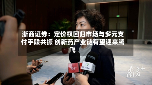 浙商证券：定价权回归市场与多元支付手段共振 创新药产业链有望迎来腾飞-第1张图片