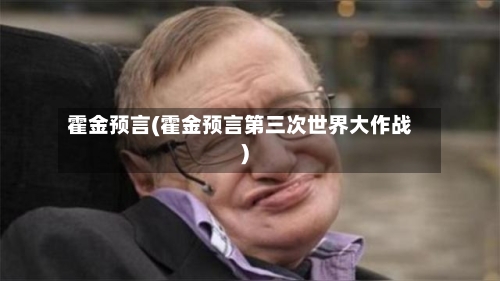 霍金预言(霍金预言第三次世界大作战)-第2张图片