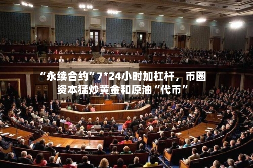 “永续合约”7*24小时加杠杆，币圈资本猛炒黄金和原油“代币”-第1张图片