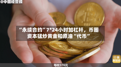 “永续合约	”7*24小时加杠杆	，币圈资本猛炒黄金和原油“代币”-第3张图片