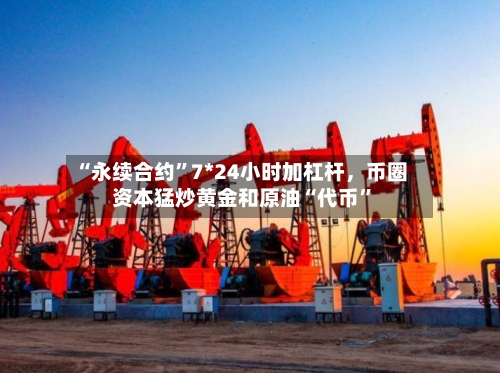 “永续合约	”7*24小时加杠杆	，币圈资本猛炒黄金和原油“代币”-第2张图片