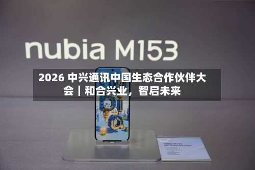 2026 中兴通讯中国生态合作伙伴大会｜和合兴业	，智启未来-第1张图片