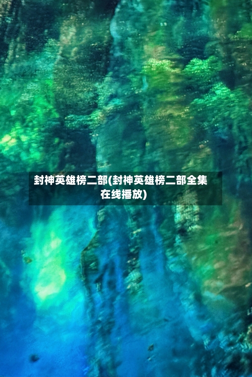 封神英雄榜二部(封神英雄榜二部全集在线播放)-第2张图片