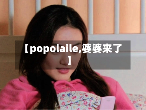 【popolaile,婆婆来了】-第1张图片