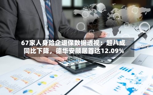 67家人身险企退保数据透视：超八成同比下降，德华安顾居首达12.09%-第1张图片