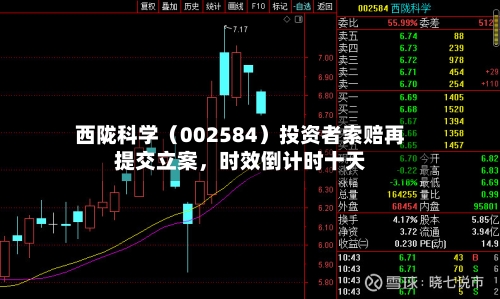 西陇科学（002584）投资者索赔再提交立案	，时效倒计时十天-第1张图片