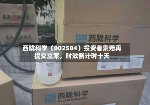 西陇科学（002584）投资者索赔再提交立案，时效倒计时十天-第2张图片