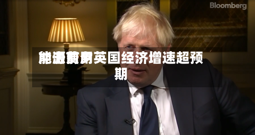 能源费用冲击前夕英国经济增速超预期-第1张图片