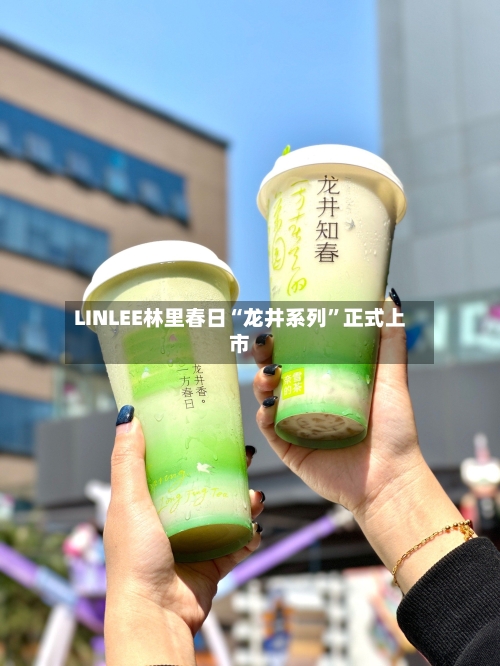 LINLEE林里春日“龙井系列	”正式上市-第3张图片