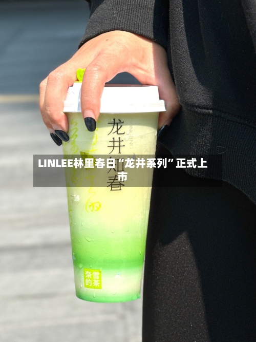 LINLEE林里春日“龙井系列”正式上市-第1张图片