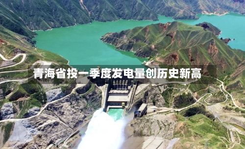 青海省投一季度发电量创历史新高-第1张图片