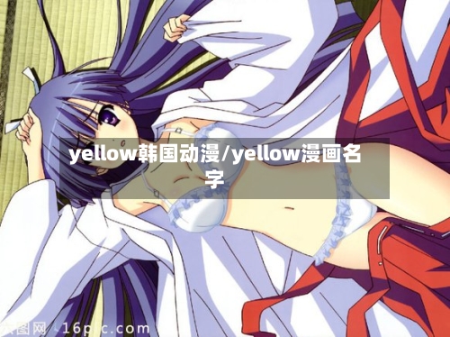 yellow韩国动漫/yellow漫画名字-第1张图片