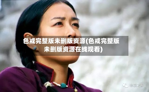 色戒完整版未删版资源(色戒完整版未删版资源在线观看)-第1张图片