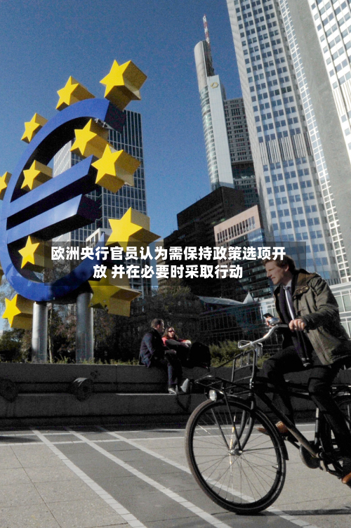 欧洲央行官员认为需保持政策选项开放 并在必要时采取行动-第1张图片