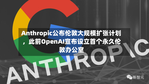 Anthropic公布伦敦大规模扩张计划，此前OpenAI宣布设立首个永久伦敦办公室-第2张图片