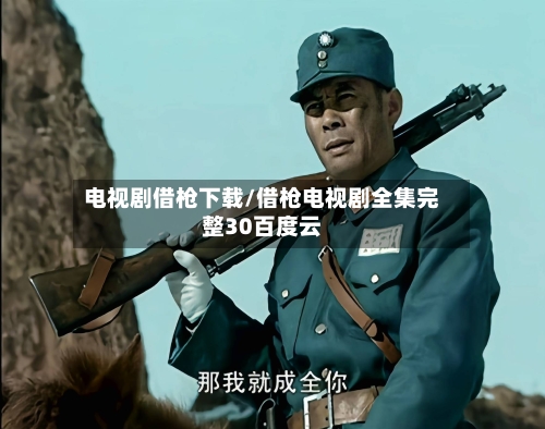 电视剧借枪下载/借枪电视剧全集完整30百度云-第1张图片