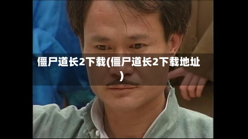 僵尸道长2下载(僵尸道长2下载地址)-第1张图片