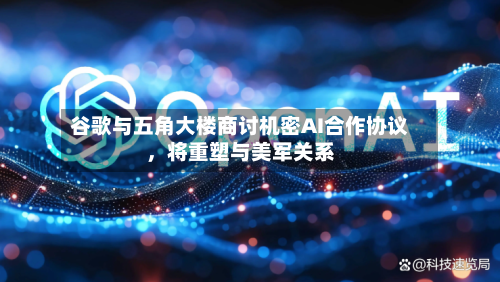 谷歌与五角大楼商讨机密AI合作协议	，将重塑与美军关系-第1张图片