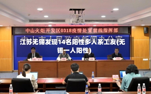 江苏无锡发现14名阳性多人系工友(无锡一人阳性)-第1张图片