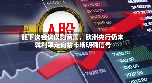 距下次会议仅剩两周，欧洲央行仍未就利率走向给市场明确信号-第2张图片