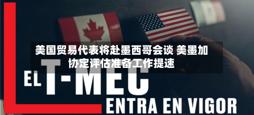美国贸易代表将赴墨西哥会谈 美墨加协定评估准备工作提速-第1张图片