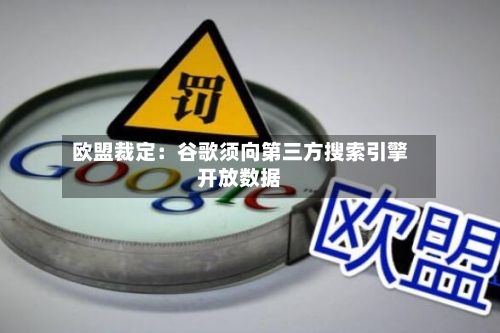 欧盟裁定：谷歌须向第三方搜索引擎开放数据-第1张图片