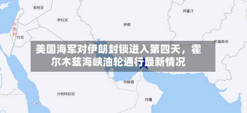 美国海军对伊朗封锁进入第四天	，霍尔木兹海峡油轮通行最新情况-第1张图片