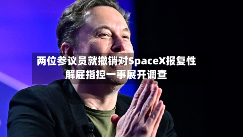 两位参议员就撤销对SpaceX报复性解雇指控一事展开调查-第1张图片