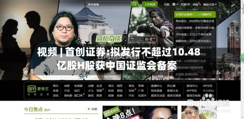 视频 | 首创证券:拟发行不超过10.48亿股H股获中国证监会备案-第1张图片