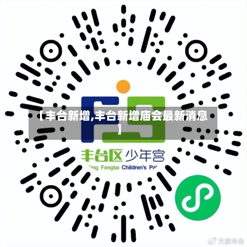 【丰台新增,丰台新增庙会最新消息】-第1张图片